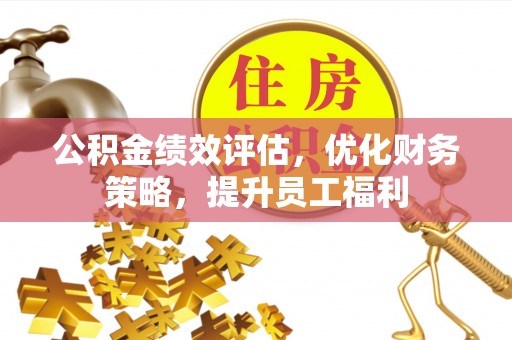 六盘水公积金绩效评估，优化财务策略，提升员工福利