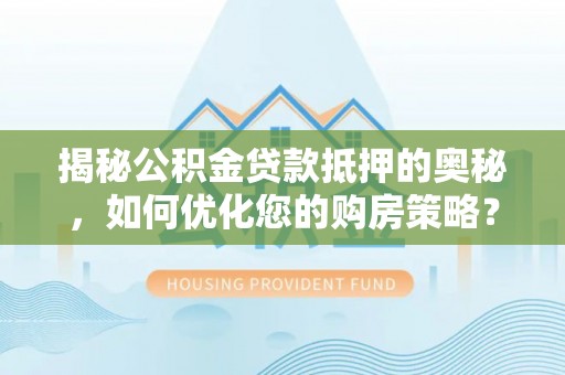 六盘水揭秘公积金贷款抵押的奥秘，如何优化您的购房策略？