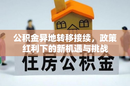 六盘水公积金异地转移接续，政策红利下的新机遇与挑战