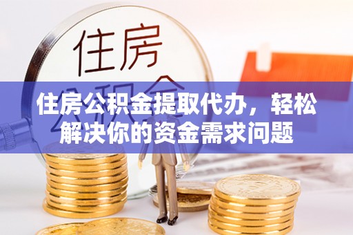 六盘水住房公积金提取代办，轻松解决你的资金需求问题