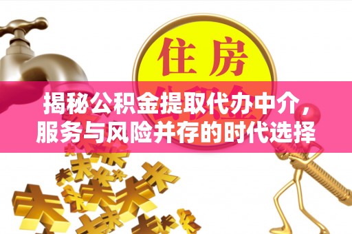 六盘水揭秘公积金提取代办中介，服务与风险并存的时代选择