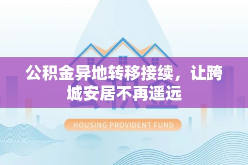 六盘水公积金异地转移接续，让跨城安居不再遥远