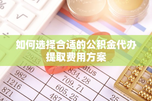 六盘水如何选择合适的公积金代办提取费用方案