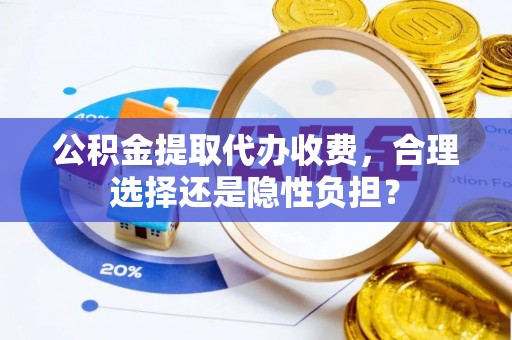 六盘水公积金提取代办收费，合理选择还是隐性负担？