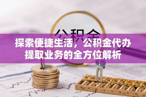 六盘水探索便捷生活，公积金代办提取业务的全方位解析
