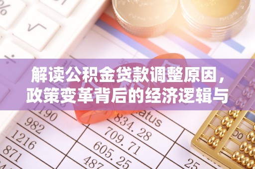 六盘水解读公积金贷款调整原因，政策变革背后的经济逻辑与民生影响